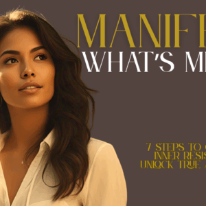 Manifest What’s Meant for You: 7 Steps to Overcome Inner Resistance & Unlock True Abundance