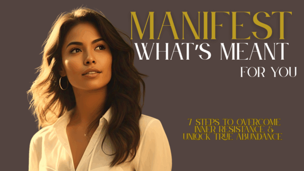 Manifest What’s Meant for You: 7 Steps to Overcome Inner Resistance & Unlock True Abundance